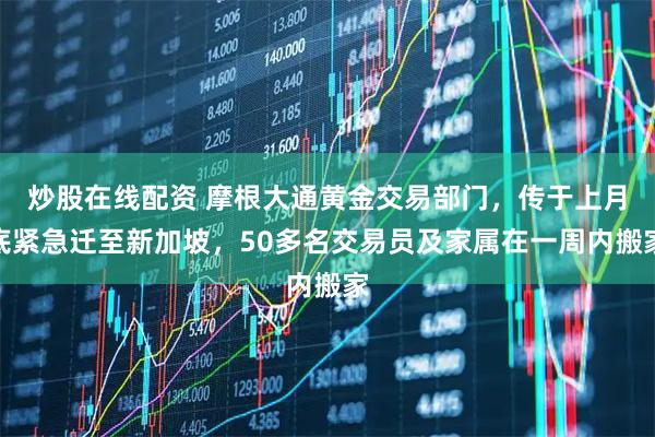 炒股在线配资 摩根大通黄金交易部门，传于上月底紧急迁至新加坡，50多名交易员及家属在一周内搬家