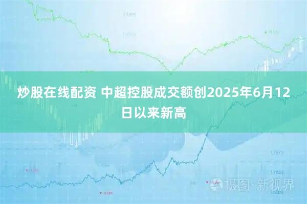 炒股在线配资 中超控股成交额创2025年6月12日以来新高