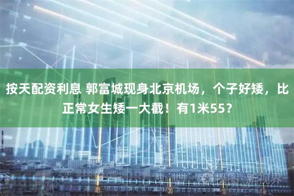 按天配资利息 郭富城现身北京机场，个子好矮，比正常女生矮一大截！有1米55？