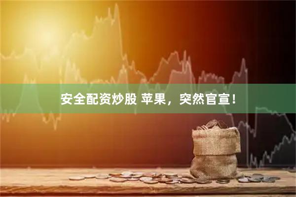 安全配资炒股 苹果，突然官宣！