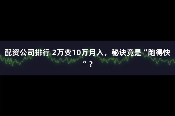 配资公司排行 2万变10万月入，秘诀竟是“跑得快”？