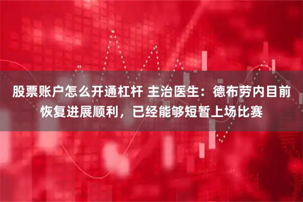 股票账户怎么开通杠杆 主治医生：德布劳内目前恢复进展顺利，已经能够短暂上场比赛