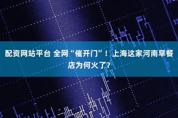 配资网站平台 全网“催开门”！上海这家河南早餐店为何火了？