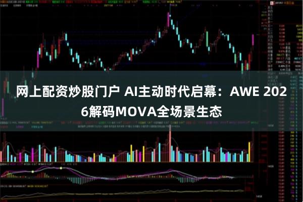 网上配资炒股门户 AI主动时代启幕：AWE 2026解码MOVA全场景生态