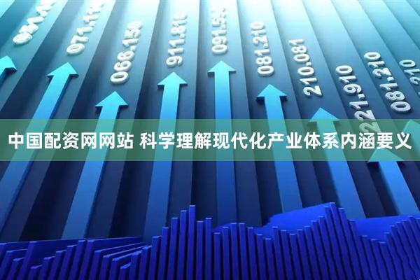 中国配资网网站 科学理解现代化产业体系内涵要义