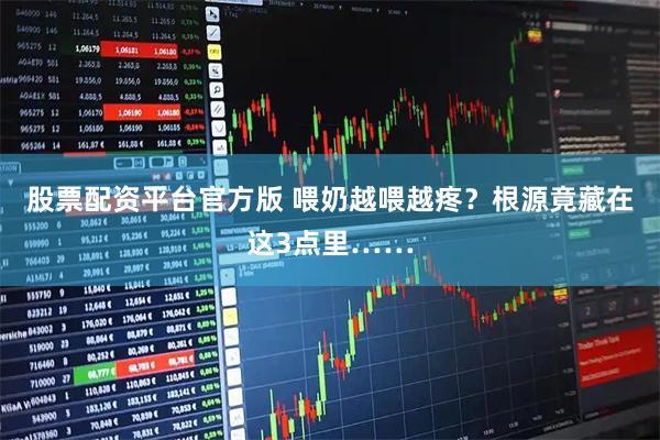 股票配资平台官方版 喂奶越喂越疼？根源竟藏在这3点里……