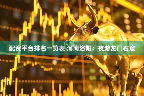 配资平台排名一览表 河南洛阳：夜游龙门石窟