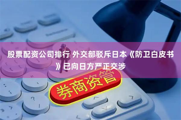 股票配资公司排行 外交部驳斥日本《防卫白皮书》已向日方严正交涉